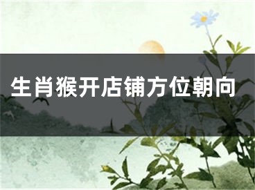 生肖猴开店铺方位朝向