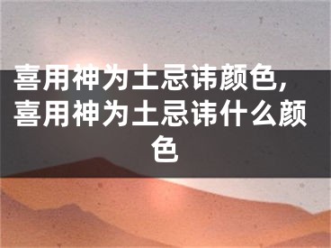 喜用神为土忌讳颜色,喜用神为土忌讳什么颜色