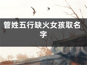 管姓五行缺火女孩取名字
