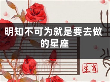明知不可为就是要去做的星座