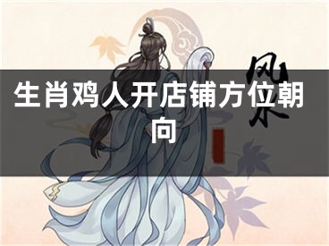 生肖鸡人开店铺方位朝向