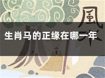 生肖马的正缘在哪一年