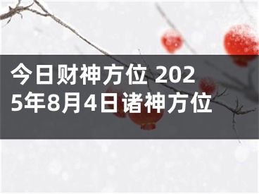 今日财神方位 2025年8月4日诸神方位