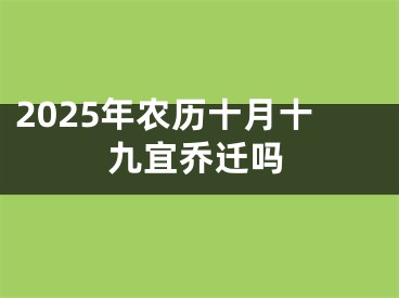 2025年农历十月十九宜乔迁吗