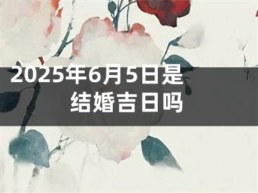 2025年6月5日是结婚吉日吗