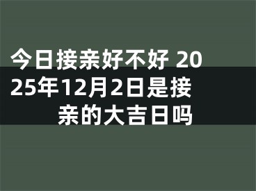 今日接亲好不好 2025年12月2日是接亲的大吉日吗