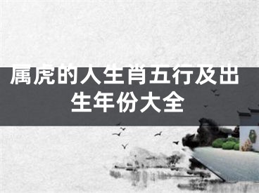 属虎的人生肖五行及出生年份大全