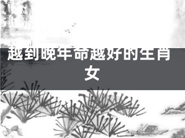 越到晚年命越好的生肖女