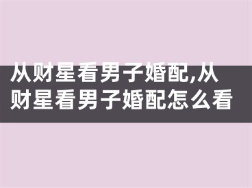 从财星看男子婚配,从财星看男子婚配怎么看