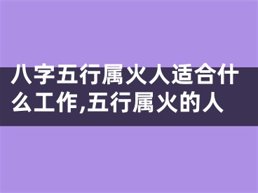 八字五行属火人适合什么工作,五行属火的人