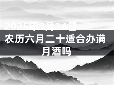 2025年7月14日农历六月二十适合办满月酒吗