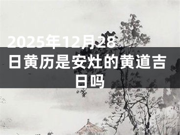 2025年12月28日黄历是安灶的黄道吉日吗