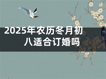 2025年农历冬月初八适合订婚吗