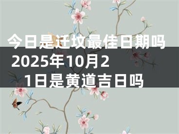今日是迁坟最佳日期吗 2025年10月21日是黄道吉日吗