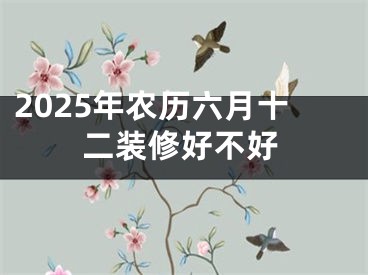 2025年农历六月十二装修好不好