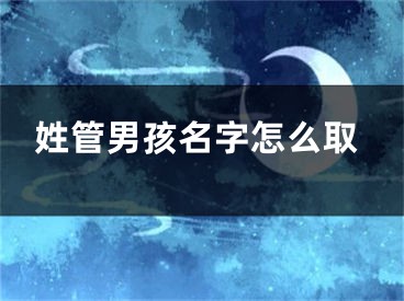 姓管男孩名字怎么取