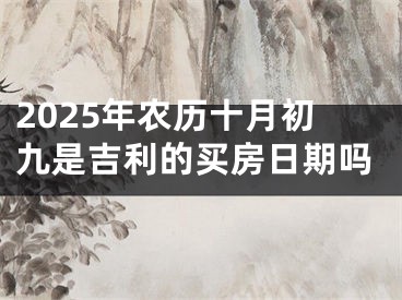 2025年农历十月初九是吉利的买房日期吗