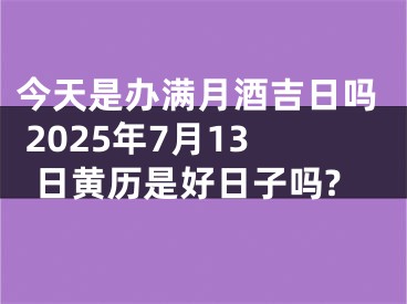 今天是办满月酒吉日吗 2025年7月13日黄历是好日子吗?