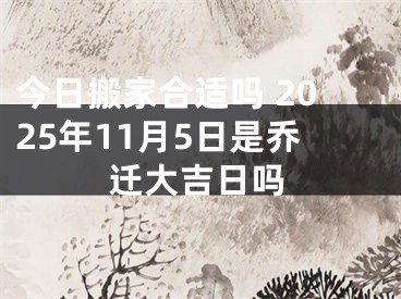 今日搬家合适吗 2025年11月5日是乔迁大吉日吗