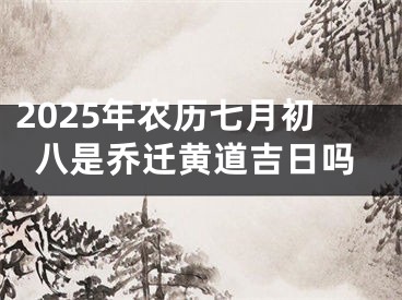 2025年农历七月初八是乔迁黄道吉日吗