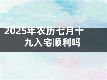 2025年农历七月十九入宅顺利吗