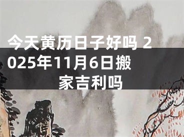 今天黄历日子好吗 2025年11月6日搬家吉利吗