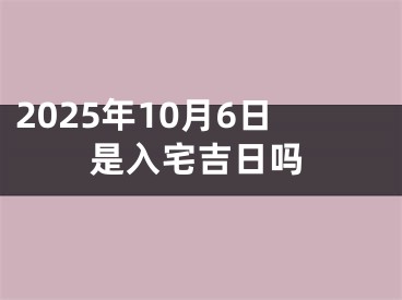 2025年10月6日是入宅吉日吗