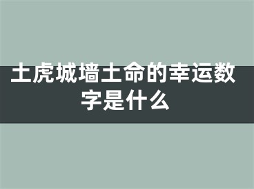 土虎城墙土命的幸运数字是什么