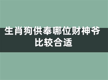 生肖狗供奉哪位财神爷比较合适