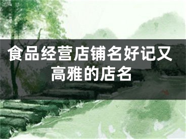 食品经营店铺名好记又高雅的店名