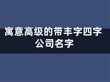 寓意高级的带丰字四字公司名字