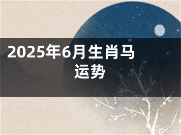 2025年6月生肖马运势