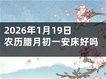 2026年1月19日农历腊月初一安床好吗