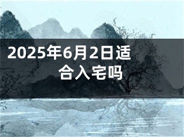2025年6月2日适合入宅吗