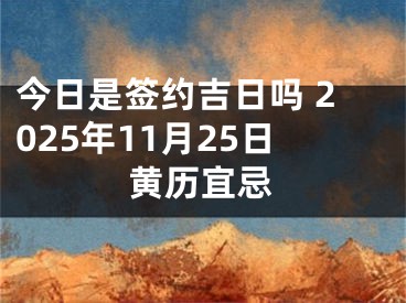 今日是签约吉日吗 2025年11月25日黄历宜忌