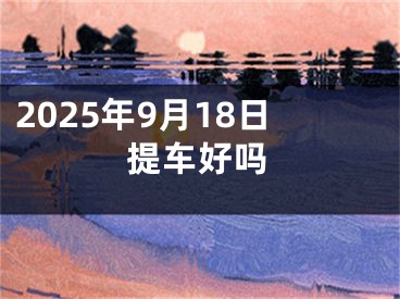 2025年9月18日提车好吗