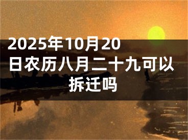 2025年10月20日农历八月二十九可以拆迁吗