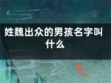 姓魏出众的男孩名字叫什么