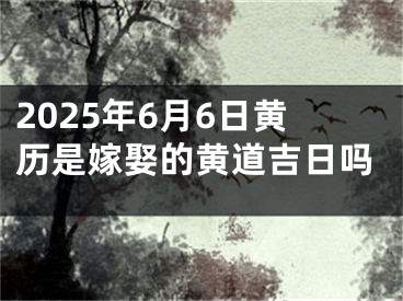 2025年6月6日黄历是嫁娶的黄道吉日吗
