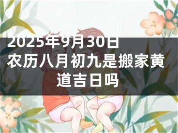 2025年9月30日农历八月初九是搬家黄道吉日吗