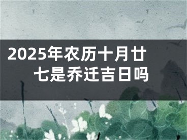 2025年农历十月廿七是乔迁吉日吗