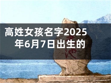 高姓女孩名字2025年6月7日出生的