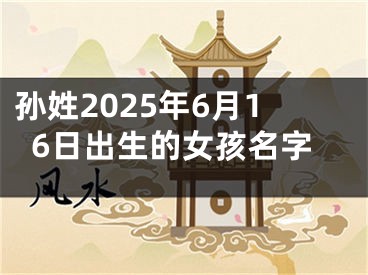 孙姓2025年6月16日出生的女孩名字
