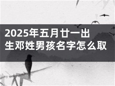 2025年五月廿一出生邓姓男孩名字怎么取