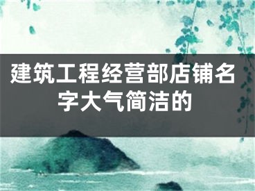 建筑工程经营部店铺名字大气简洁的