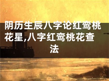 阴历生辰八字论红鸾桃花星,八字红鸾桃花查法