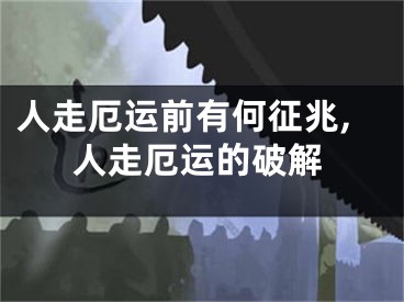 人走厄运前有何征兆,人走厄运的破解