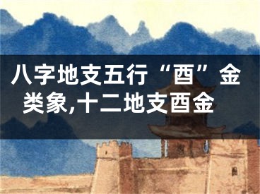 八字地支五行“酉”金类象,十二地支酉金