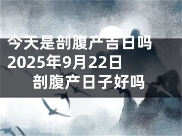 今天是剖腹产吉日吗 2025年9月22日剖腹产日子好吗