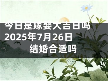 今日是嫁娶大吉日吗 2025年7月26日结婚合适吗
